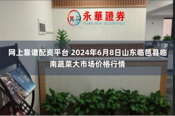 网上靠谱配资平台 2024年6月8日山东临邑县临南蔬菜大市场价格行情