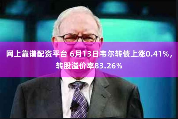 网上靠谱配资平台 6月13日韦尔转债上涨0.41%，转股溢价率83.26%