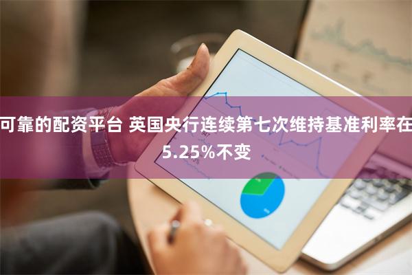 可靠的配资平台 英国央行连续第七次维持基准利率在5.25%不变