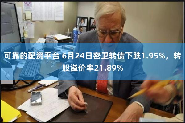 可靠的配资平台 6月24日密卫转债下跌1.95%，转股溢价率21.89%