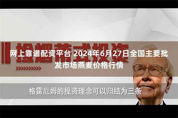 网上靠谱配资平台 2024年6月27日全国主要批发市场燕麦价格行情