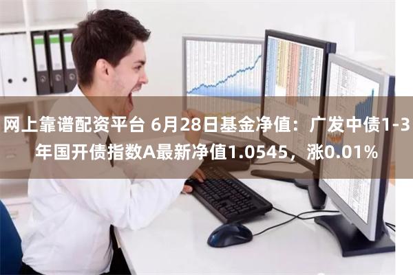 网上靠谱配资平台 6月28日基金净值：广发中债1-3年国开债指数A最新净值1.0545，涨0.01%