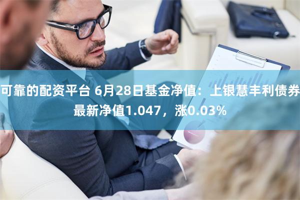 可靠的配资平台 6月28日基金净值：上银慧丰利债券最新净值1.047，涨0.03%