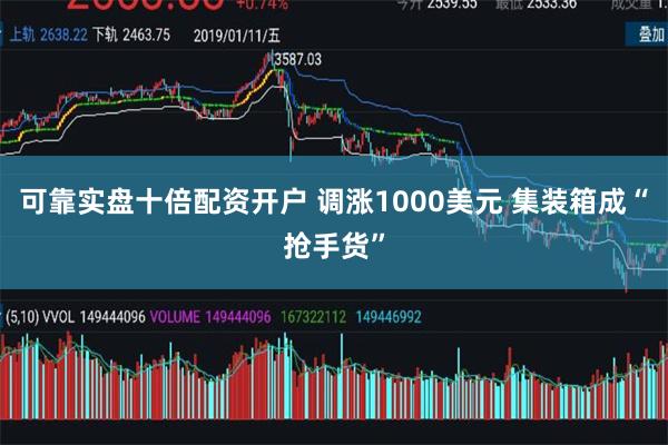 可靠实盘十倍配资开户 调涨1000美元 集装箱成“抢手货”