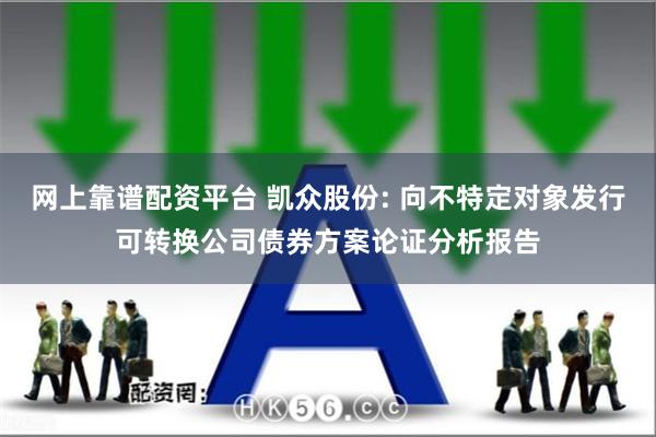 网上靠谱配资平台 凯众股份: 向不特定对象发行可转换公司债券方案论证分析报告