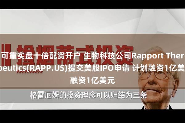 可靠实盘十倍配资开户 生物科技公司Rapport Therapeutics(RAPP.US)提交美股IPO申请 计划融资1亿美元