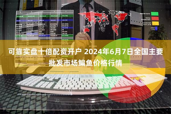 可靠实盘十倍配资开户 2024年6月7日全国主要批发市场鳊鱼价格行情