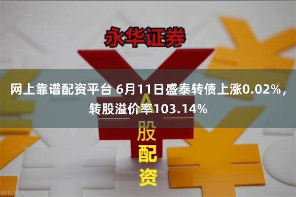 网上靠谱配资平台 6月11日盛泰转债上涨0.02%，转股溢价率103.14%