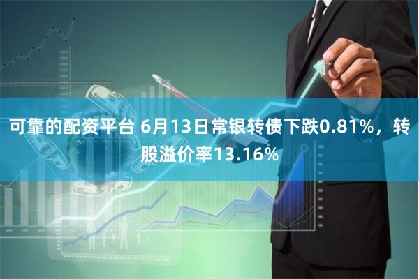 可靠的配资平台 6月13日常银转债下跌0.81%，转股溢价率13.16%