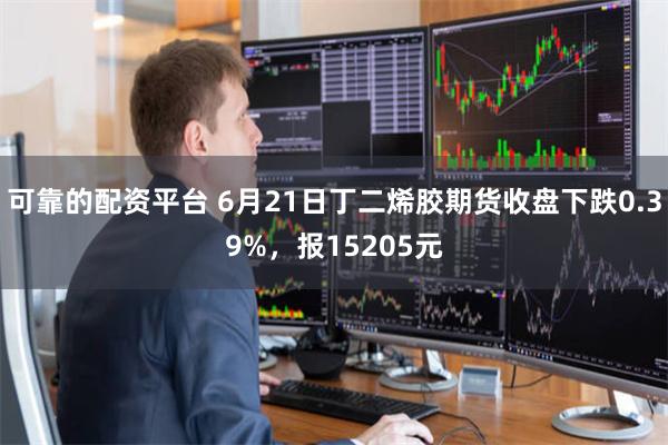 可靠的配资平台 6月21日丁二烯胶期货收盘下跌0.39%，报15205元