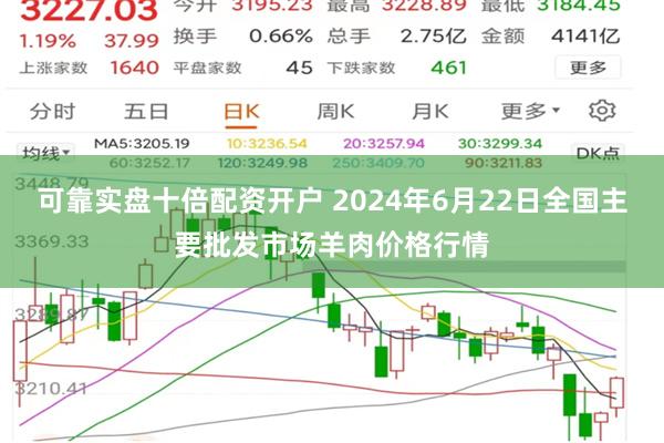 可靠实盘十倍配资开户 2024年6月22日全国主要批发市场羊肉价格行情