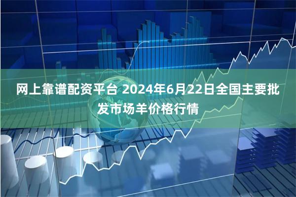 网上靠谱配资平台 2024年6月22日全国主要批发市场羊价格行情