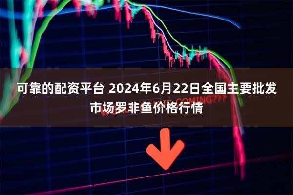 可靠的配资平台 2024年6月22日全国主要批发市场罗非鱼价格行情