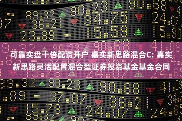 可靠实盘十倍配资开户 嘉实新思路混合C: 嘉实新思路灵活配置混合型证券投资基金基金合同