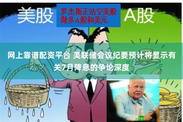 网上靠谱配资平台 美联储会议纪要预计将显示有关7月降息的争论深度