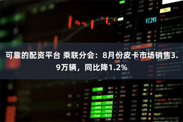 可靠的配资平台 乘联分会：8月份皮卡市场销售3.9万辆，同比降1.2%