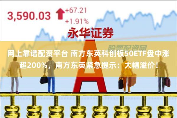 网上靠谱配资平台 南方东英科创板50ETF盘中涨超200%，南方东英紧急提示：大幅溢价！