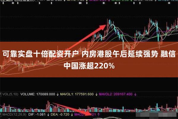 可靠实盘十倍配资开户 内房港股午后延续强势 融信中国涨超220%