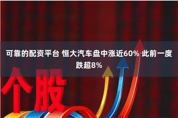 可靠的配资平台 恒大汽车盘中涨近60% 此前一度跌超8%