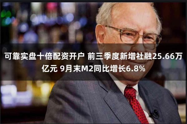 可靠实盘十倍配资开户 前三季度新增社融25.66万亿元 9月末M2同比增长6.8%