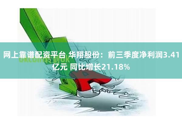 网上靠谱配资平台 华翔股份：前三季度净利润3.41亿元 同比增长21.18%