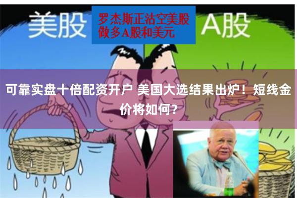 可靠实盘十倍配资开户 美国大选结果出炉！短线金价将如何？