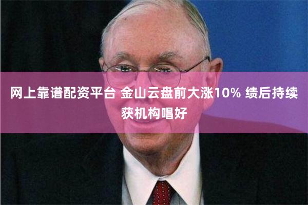 网上靠谱配资平台 金山云盘前大涨10% 绩后持续获机构唱好