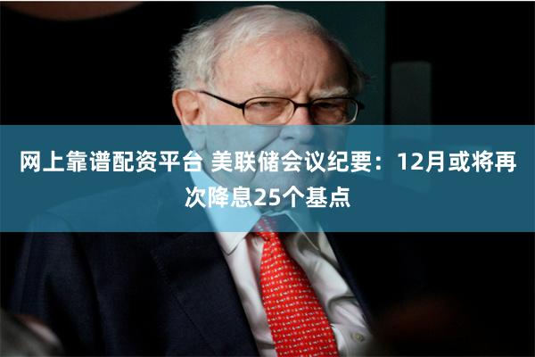 网上靠谱配资平台 美联储会议纪要：12月或将再次降息25个基点