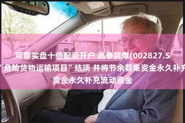 可靠实盘十倍配资开户 高争民爆(002827.SZ)：拟对“危险货物运输项目”结项 并将节余募集资金永久补充流动资金