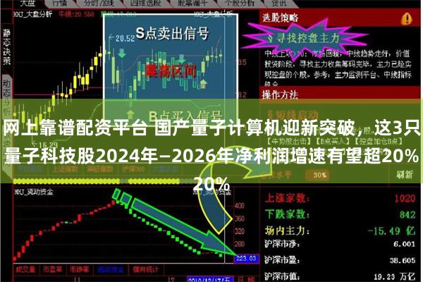 网上靠谱配资平台 国产量子计算机迎新突破，这3只量子科技股2024年—2026年净利润增速有望超20%