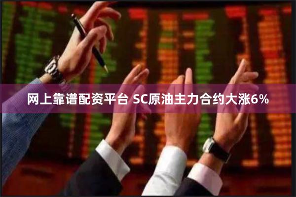 网上靠谱配资平台 SC原油主力合约大涨6%