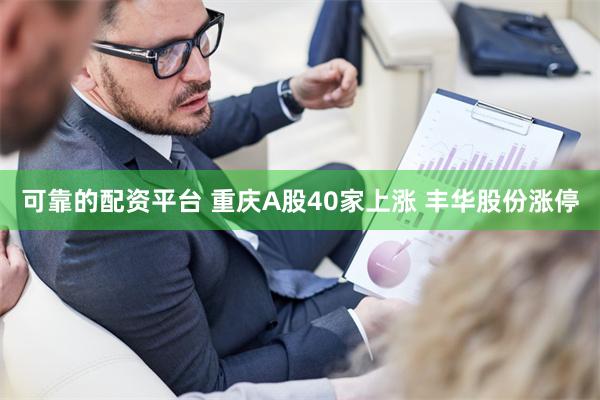 可靠的配资平台 重庆A股40家上涨 丰华股份涨停
