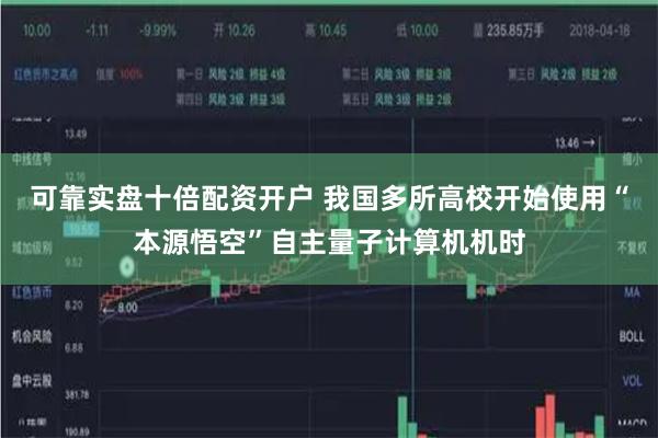 可靠实盘十倍配资开户 我国多所高校开始使用“本源悟空”自主量子计算机机时