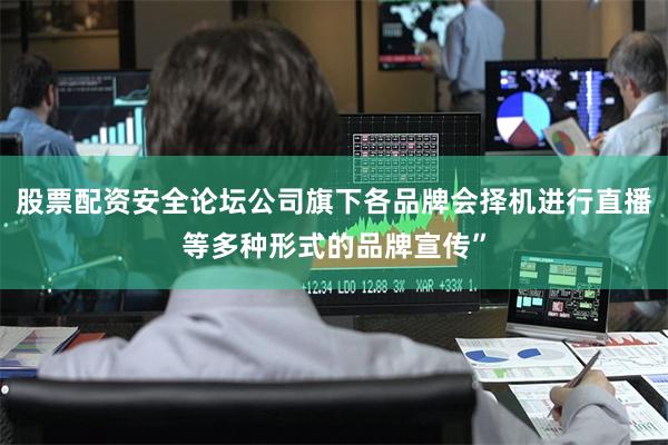 股票配资安全论坛公司旗下各品牌会择机进行直播等多种形式的品牌宣传”