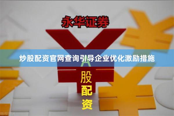 炒股配资官网查询引导企业优化激励措施