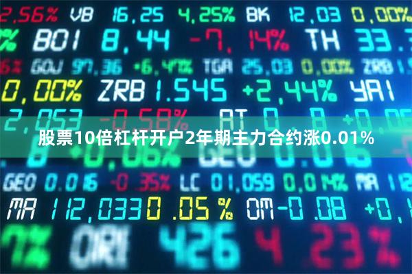 股票10倍杠杆开户2年期主力合约涨0.01%
