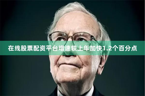 在线股票配资平台增速较上年加快1.2个百分点
