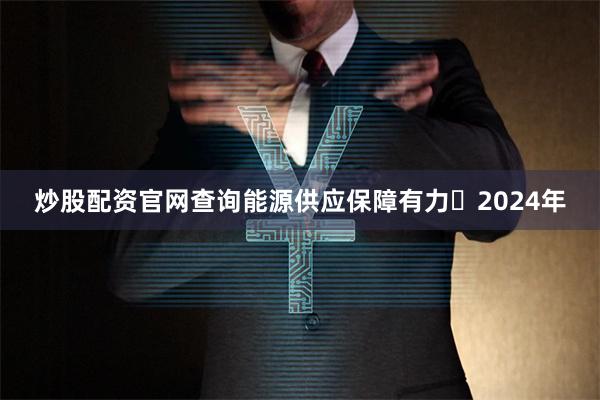 炒股配资官网查询能源供应保障有力 2024年