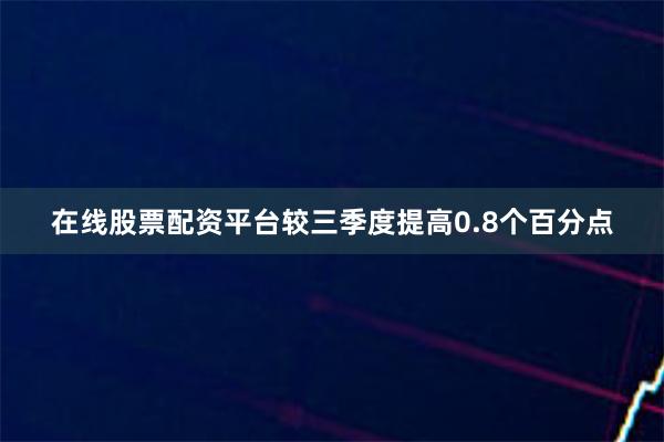 在线股票配资平台较三季度提高0.8个百分点