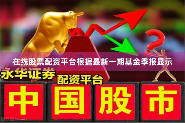 在线股票配资平台根据最新一期基金季报显示