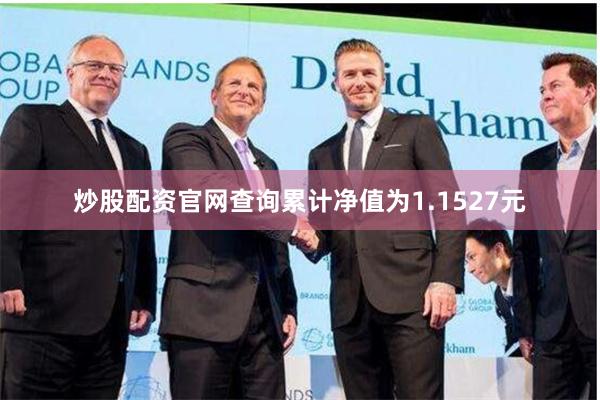 炒股配资官网查询累计净值为1.1527元