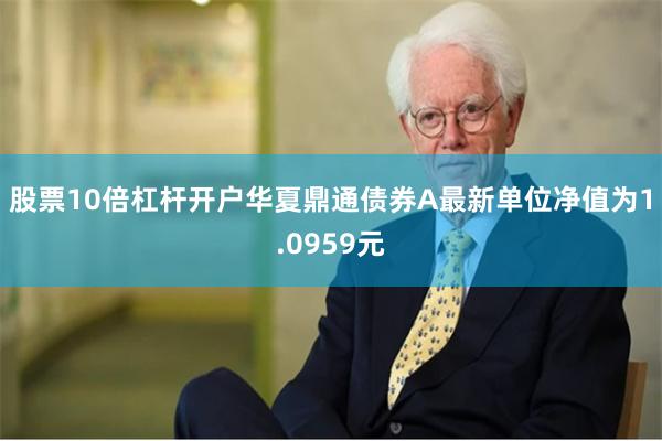 股票10倍杠杆开户华夏鼎通债券A最新单位净值为1.0959元