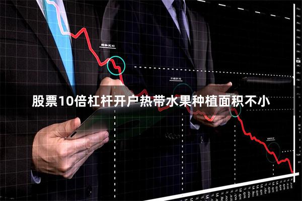 股票10倍杠杆开户热带水果种植面积不小