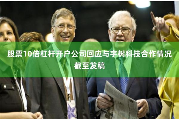 股票10倍杠杆开户公司回应与宇树科技合作情况截至发稿