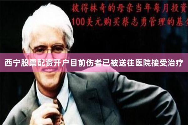 西宁股票配资开户目前伤者已被送往医院接受治疗