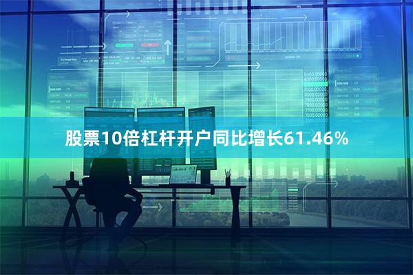 股票10倍杠杆开户同比增长61.46%