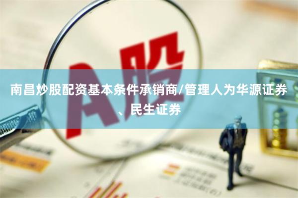 南昌炒股配资基本条件承销商/管理人为华源证券、民生证券